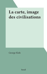 George Kish - La carte, image des civilisations.