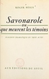 Roger Bésus - Savonarole - Ou Que meurent les témoins. Dialogue dramatique en 3 actes.