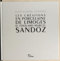 Jean-Claude Segonds et  Collectif - Les créations en porcelaine de Limoges d'Édouard Marcel Sandoz.