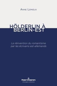 Anne Lemieux - Hölderlin à Berlin-Est - La réinvention du romantisme par les écrivains est-allemands.