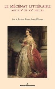 Anne Struve-Debeaux - Le mécénat littéraire aux XIXe et XXe siècles.
