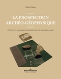 Michel Dabas - La prospection archéo-géophysique - Détection et cartographie non destructives du patrimoine enfoui.