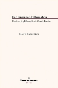 David Rabourdin - Une puissance d'affirmation - Essai sur la philosophie de Claude Bruaire.