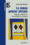 Jean-Paul Martin - Le roman policier africain - Regards critiques sur des sociétés en mutation.