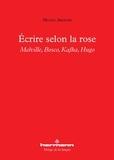 Michel Arouimi - Ecrire selon la rose - Melville, Bosco, Kafka, Hugo.