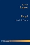 Robert Legros - Hegel - La vie de l'esprit.