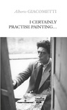 Alberto Giacometti - I Certainly Practise Painting....