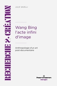 Julie Savelli - Wang Bing. L'acte infini d'image - Anthropologie d'un art post-documentaire.