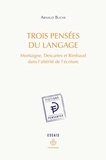 Arnaud Buchs - Trois pensées du langage - Montaigne, Descartes et Rimbaud dans l'altérité de l'écriture.