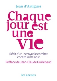 Jean d' Artigues - Chaque jour est une vie - Récit d'un incroyable combat contre la maladie.