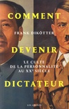 Frank Dikötter - Comment devenir dictateur - Le culte de la personnalité au XXe siècle.