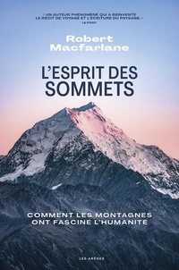 Robert Macfarlane - L'esprit des sommets - Comment les montagnes ont fasciné l'humanité.