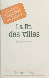 Paul-Henry Chombart de Lauwe et Frédéric Ferney - La fin des villes, mythe ou réalité.