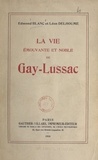 Edmond Blanc et Léon Delhoume - La vie émouvante et noble de Gay-Lussac.