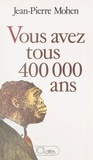Jean-Pierre Mohen - Vous avez tous 400 000 ans.