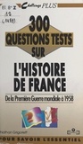 Nathan Grigorieff et Ghéorghiï Vladimirovitch Grigorieff - 300 questions tests sur l'Histoire de France. De la Première Guerre mondiale à 1958.