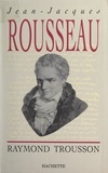 Raymond Trousson - Jean-Jacques Rousseau - Heurs et malheurs d'une conscience.