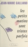 Jean-Marie Galliand - Les petits matins sont tristes parfois.