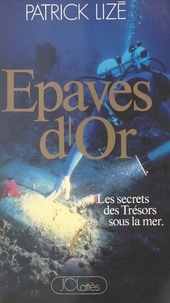 Patrick Lizé et Patrick Mouton - Épaves d'or : les secrets des trésors sous la mer.