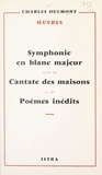 Charles Oulmont et Henry de Montherlant - Symphonie en blanc majeur - Suivi de Cantate des maisons ; et de Poèmes inédits.