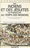 Maxime Haubert et Jacques Soustelle - La vie quotidienne des Indiens et des Jésuites du Paraguay au temps des Missions.