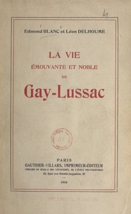 Edmond Blanc et Léon Delhoume - La vie émouvante et noble de Gay-Lussac.