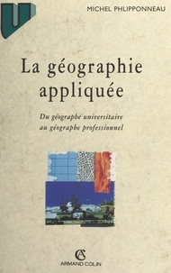 Michel Phlipponneau et Philippe Pinchemel - La géographie appliquée - Du géographe universitaire au géographe professionnel.