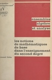 Jacqueline Lelong-Ferrand - Les notions de mathématiques de base dans l'enseignement du second degré : axiomatique et pédagogie - Ensembles, algèbre et analyse.