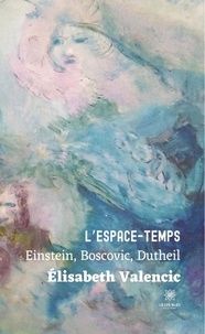 Elisabeth Valencic - L'espace-temps - Einstein, Boscovic, Dutheil.