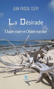 Jean Pascal Clévy - La Désirade Outre-mer et Outre-tombe.