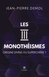 Jean-Pierre Demol - Les trois monothéismes - Origine divine ou supercherie ?.