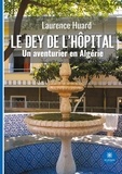 Laurence Huard - Le dey de l’hôpital - Un aventurier en Algérie.