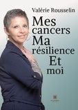Valérie Rousselin - Mes cancers, ma résilience et moi.