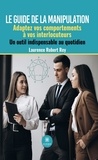 Laurence Robert Rey - Le guide de la manipulation - Adaptez vos comportements à vos interlocuteurs - Un outil indispensable au quotidien.