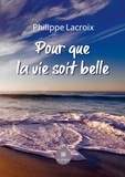 Philippe Lacroix - Pour que la vie soit belle.