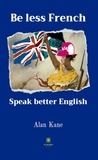 Kane Alan - Be less French Speak better English.