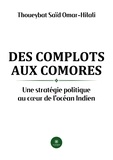 Saïd Omar-Hilali Thoueybat - Des complots aux Comores - Une stratégie politique au coeur de l'océan Indien.