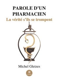 Michel Gleizes - Parole d'un pharmacien - La vérité s'ils se trompent.