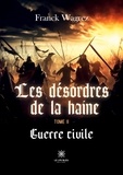 Wagrez Franck - Les désordres de la haine Tome 2 : Guerre civile.