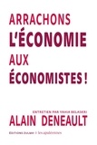 Alain Deneault et Yahia Belaskri - Arrachons l’économie aux économistes !.