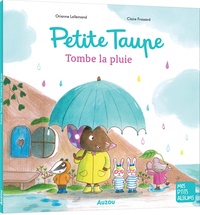 Orianne Lallemand et Claire Frossard - Petite taupe  : Petite taupe, tombe la pluie.