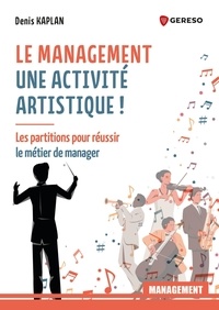 Denis Kaplan - Le management est une activité artistique ! - Les partitions pour réussir le métier du manager.