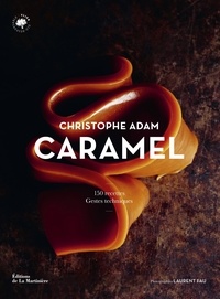Christophe Adam - Caramel - 150 recettes, Gestes techniques.
