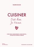 Valérie Duclos et Guillaume Czerw - Cuisiner c'est dire je t'aime - A mes amis, à mes enfants, à mes voisins... 64 recettes pleines d'amour.