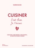 Valérie Duclos et Guillaume Czerw - Cuisiner c'est dire je t'aime - A mes amis, à mes enfants, à mes voisins... 64 recettes pleines d'amour.