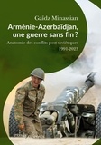 Gaïdz Minassian - Arménie-Azerbaïdjan, une guerre sans fin ? - Anatomie des conflits post-soviétiques 1991-2023.