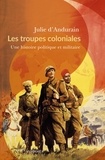 Julie d' Andurain - Les troupes coloniales - Une histoire politique et militaire.
