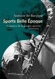 Antoine de Baecque - Sports Belle Epoque - Naissance de la passion sportive 1870-1924.