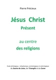 Pierre PRECIEUX - Jésus Christ Présent au centre des religions - Etude du Soutra du Lotus, de l'Evangile et du Coran.