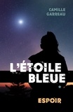 Camille Garreau - L'Étoile bleue, tome 1 - Espoir.